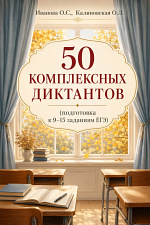 50 комплексных диктантов. Подготовка к заданиям 9–15 ЕГЭ